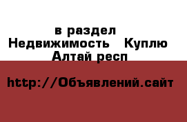  в раздел : Недвижимость » Куплю . Алтай респ.